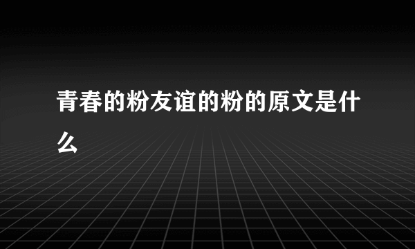 青春的粉友谊的粉的原文是什么