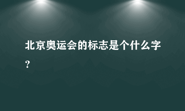 北京奥运会的标志是个什么字？