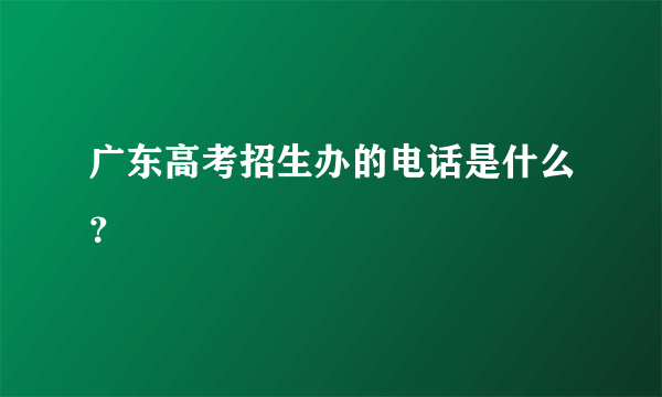 广东高考招生办的电话是什么？