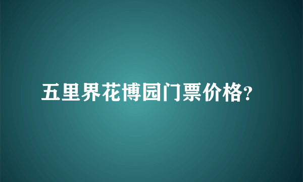 五里界花博园门票价格？