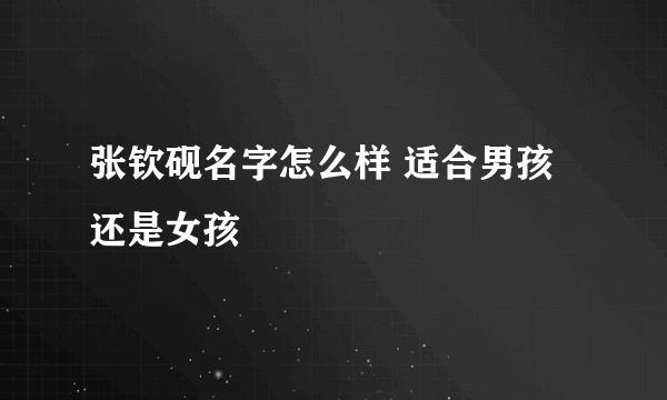 张钦砚名字怎么样 适合男孩还是女孩