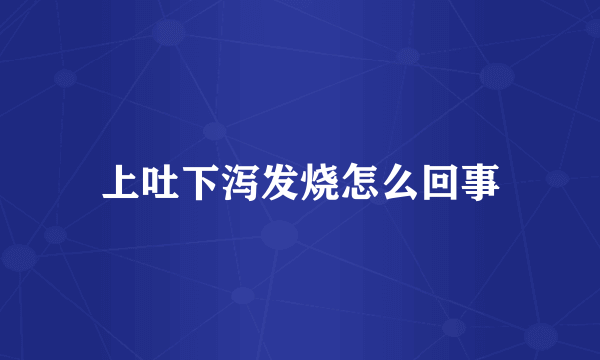 上吐下泻发烧怎么回事