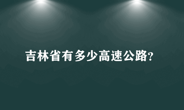 吉林省有多少高速公路？