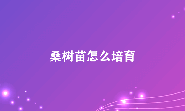 桑树苗怎么培育