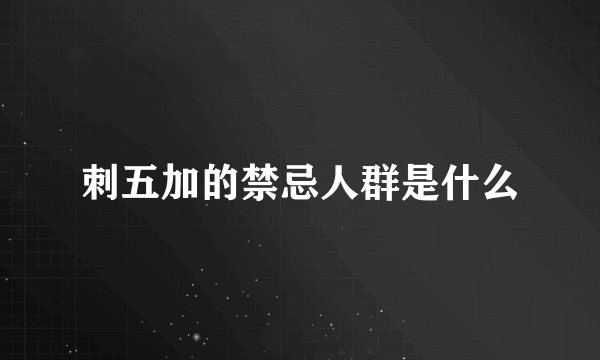 刺五加的禁忌人群是什么