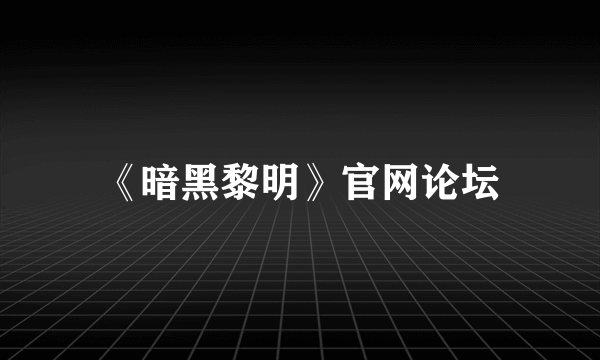 《暗黑黎明》官网论坛