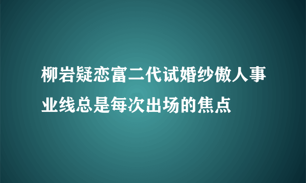 柳岩疑恋富二代试婚纱傲人事业线总是每次出场的焦点