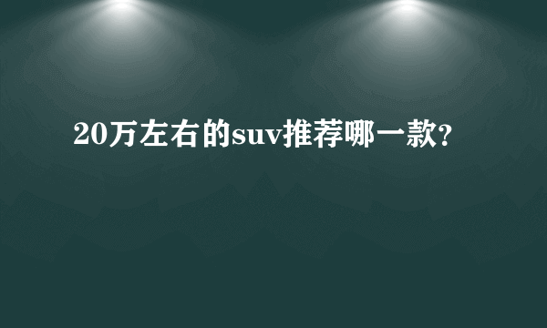 20万左右的suv推荐哪一款？