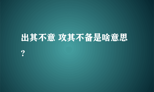 出其不意 攻其不备是啥意思？