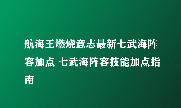 航海王燃烧意志最新七武海阵容加点 七武海阵容技能加点指南