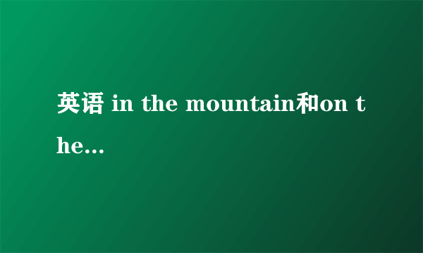 英语 in the mountain和on the mountain的区别