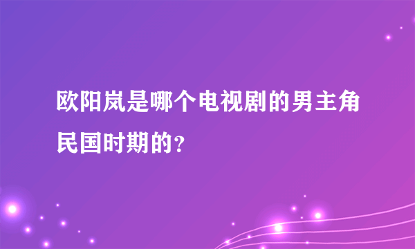 欧阳岚是哪个电视剧的男主角民国时期的？