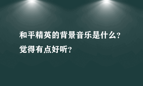 和平精英的背景音乐是什么？觉得有点好听？