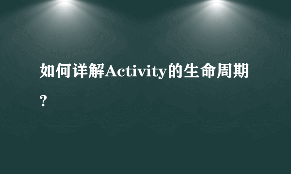 如何详解Activity的生命周期？