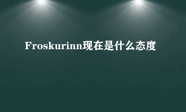 Froskurinn现在是什么态度