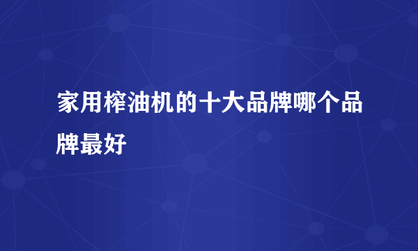 家用榨油机的十大品牌哪个品牌最好