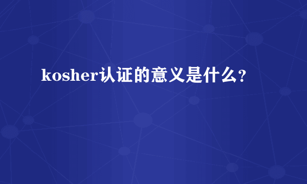 kosher认证的意义是什么？