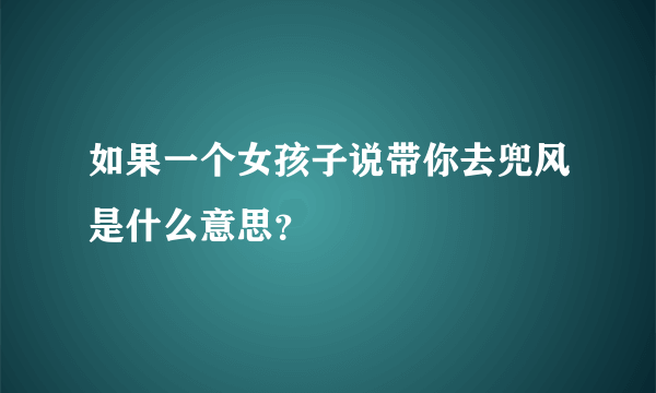 如果一个女孩子说带你去兜风是什么意思？