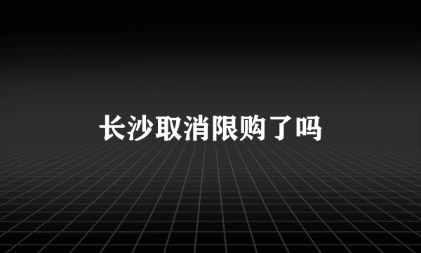 长沙取消限购了吗