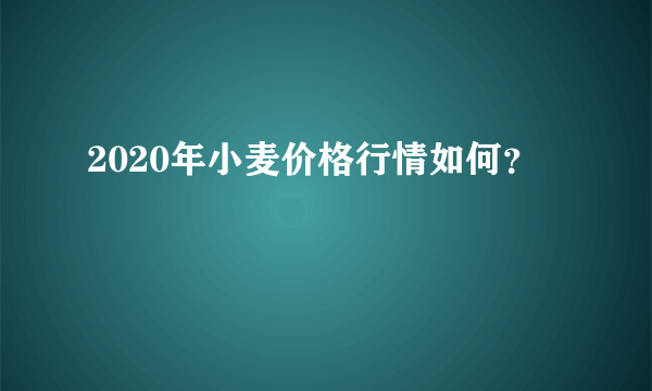 2020年小麦价格行情如何？