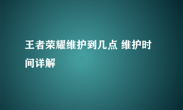 王者荣耀维护到几点 维护时间详解