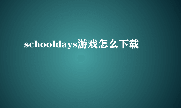 schooldays游戏怎么下载