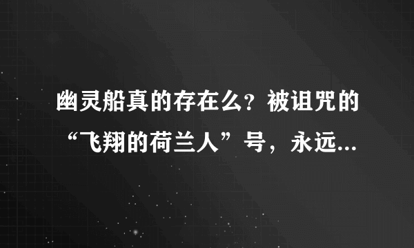 幽灵船真的存在么？被诅咒的“飞翔的荷兰人”号，永远无法靠岸