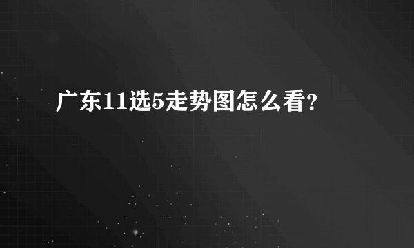 广东11选5走势图怎么看？