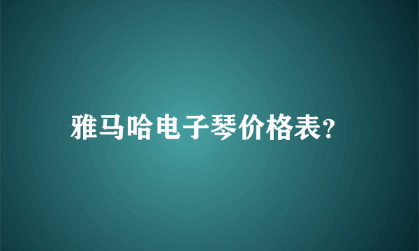 雅马哈电子琴价格表？