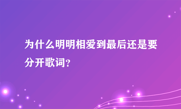 为什么明明相爱到最后还是要分开歌词？