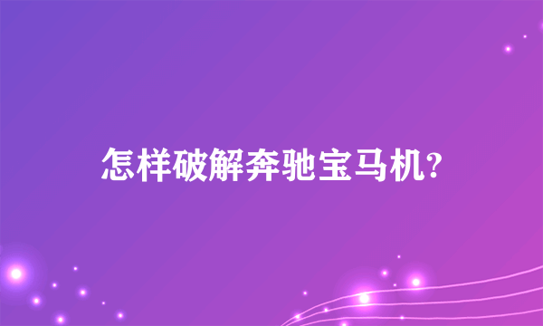 怎样破解奔驰宝马机?