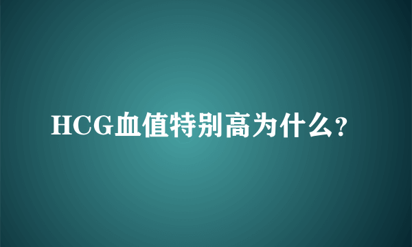 HCG血值特别高为什么？