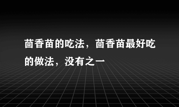 茴香苗的吃法，茴香苗最好吃的做法，没有之一