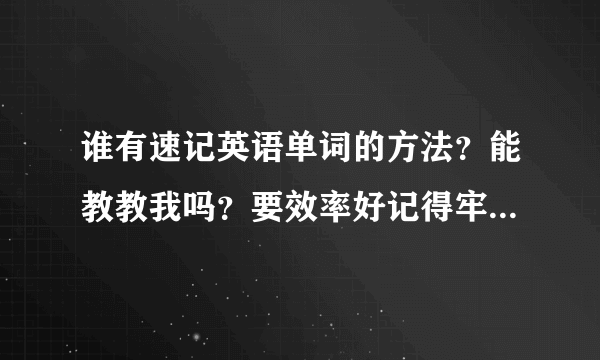 谁有速记英语单词的方法？能教教我吗？要效率好记得牢固的方法， 我要在10天内记60个单词和一篇英