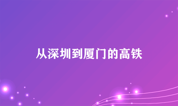 从深圳到厦门的高铁