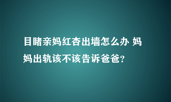 目睹亲妈红杏出墙怎么办 妈妈出轨该不该告诉爸爸？