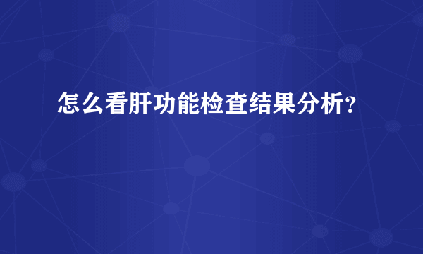 怎么看肝功能检查结果分析？