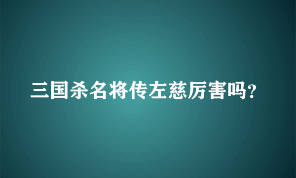 三国杀名将传左慈厉害吗？