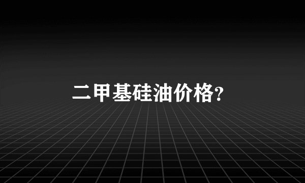 二甲基硅油价格？