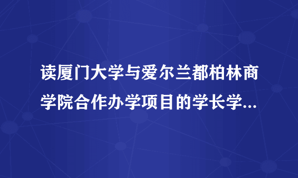 读厦门大学与爱尔兰都柏林商学院合作办学项目的学长学姐，请问你们进去后感觉如何？和厦大能搭上吗？