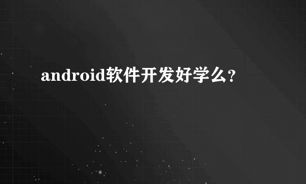 android软件开发好学么？