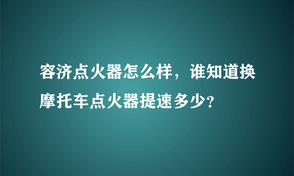 容济点火器怎么样，谁知道换摩托车点火器提速多少？