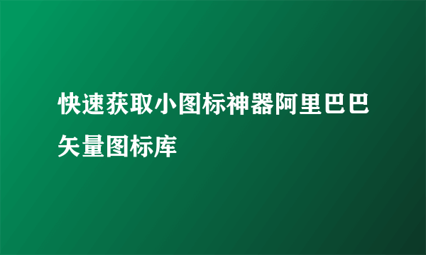 快速获取小图标神器阿里巴巴矢量图标库