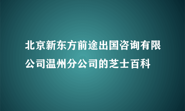 北京新东方前途出国咨询有限公司温州分公司的芝士百科