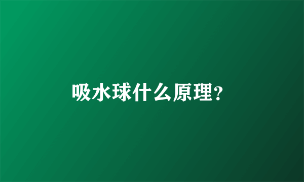 吸水球什么原理？