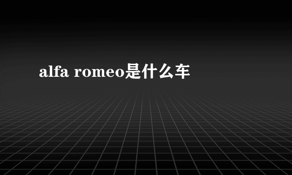 alfa romeo是什么车