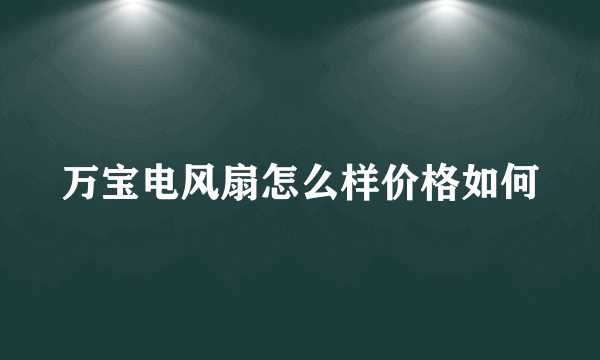 万宝电风扇怎么样价格如何