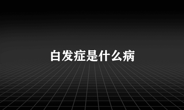 白发症是什么病