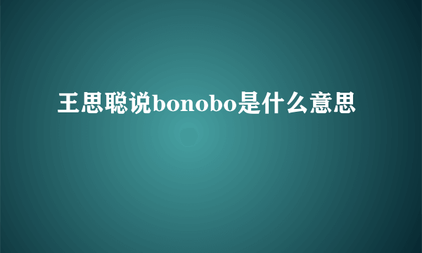 王思聪说bonobo是什么意思