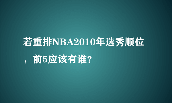 若重排NBA2010年选秀顺位，前5应该有谁？